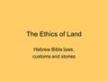 The Ethics of Land Hebrew Bible laws, customs and stories.