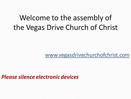 Welcome to the assembly of the Vegas Drive Church of Christ Please silence electronic devices www.vegasdrivechurchofchrist.com.