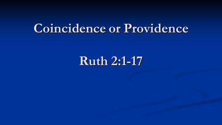 Coincidence or Providence Ruth 2:1-17 Coincidence or Providence Ruth 2:1-17.