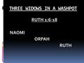 THREE WIDOWS IN A WASHPOT RUTH 1:6-18 NAOMI ORPAH RUTH.