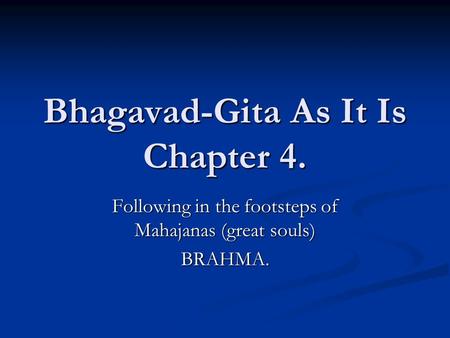 Bhagavad-Gita As It Is Chapter 4. Following in the footsteps of Mahajanas (great souls) BRAHMA.