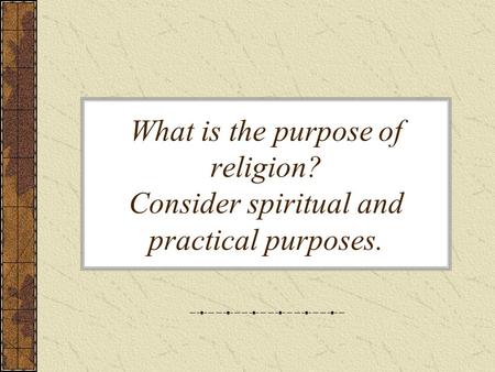 What is the purpose of religion? Consider spiritual and practical purposes.