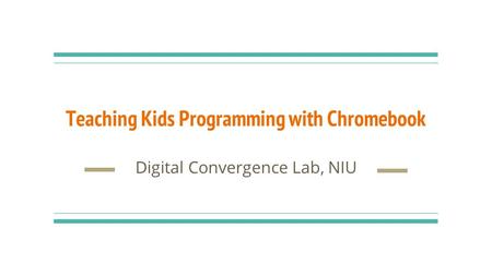 Teaching Kids Programming with Chromebook Digital Convergence Lab, NIU.