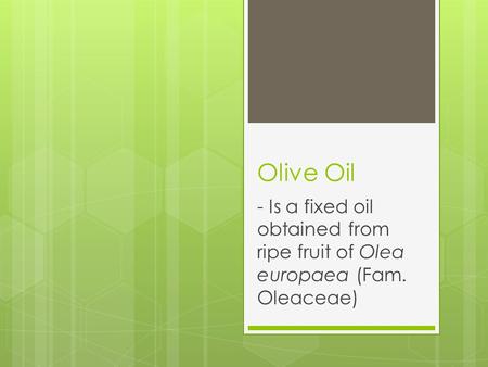 Olive Oil - Is a fixed oil obtained from ripe fruit of Olea europaea (Fam. Oleaceae)