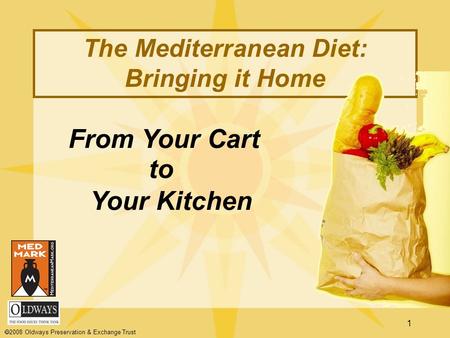 1 From Your Cart to Your Kitchen The Mediterranean Diet: Bringing it Home  2008 Oldways Preservation & Exchange Trust.