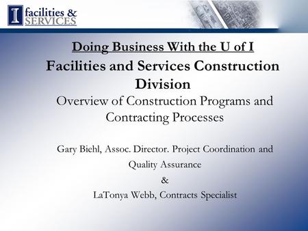 Doing Business With the U of I Facilities and Services Construction Division Overview of Construction Programs and Contracting Processes Gary Biehl, Assoc.