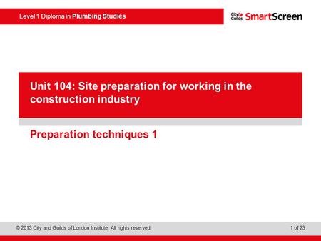 Level 1 Diploma in Plumbing Studies © 2013 City and Guilds of London Institute. All rights reserved. 1 of 23 PowerPoint presentation Preparation techniques.