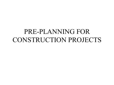 PRE-PLANNING FOR CONSTRUCTION PROJECTS. OVERVIEW ASSESSING OWNER CAPABILITIES ANALYSIS OF RESOURCES REGULATORY REQUIREMENTS SITE DEVELOPMENT REVIEWING.