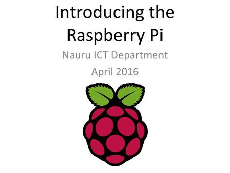 Introducing the Raspberry Pi Nauru ICT Department April 2016.