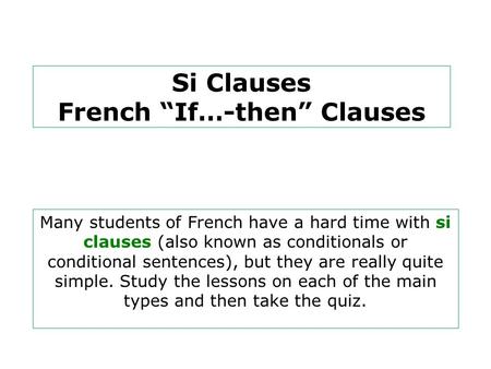 Si Clauses French “If…-then” Clauses Many students of French have a hard time with si clauses (also known as conditionals or conditional sentences), but.