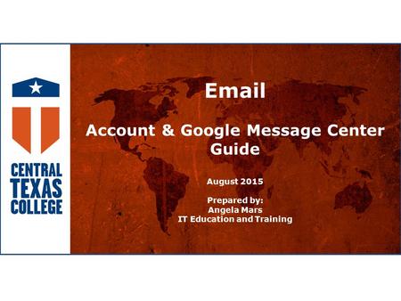 Email Account & Google Message Center Guide August 2015 Prepared by: Angela Mars IT Education and Training.