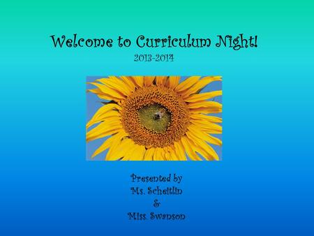 Welcome to Curriculum Night! 2013-2014 Presented by Ms. Scheitlin & Miss. Swanson.