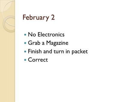 February 2 No Electronics Grab a Magazine Finish and turn in packet Correct.