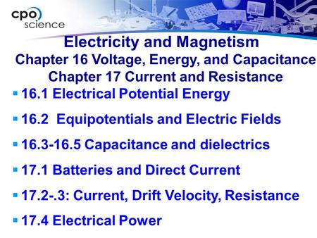 Electricity and Magnetism  16.1 Electrical Potential Energy  16.2 Equipotentials and Electric Fields  16.3-16.5 Capacitance and dielectrics  17.1 Batteries.