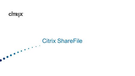 Citrix ShareFile. Instant file access from any device Sharing and collaboration—with anyone Easy & Familiar (love Dropbox) USERS DEMAND Security Control.