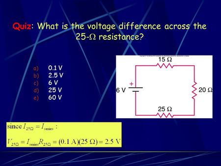 Quiz: What is the voltage difference across the 25-  resistance? a) 0.1 V b) 2.5 V c) 6 V d) 25 V e) 60 V.