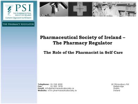 Pharmaceutical Society of Ireland – The Pharmacy Regulator The Role of the Pharmacist in Self Care Telephone: 01 218 4000 18 Shrewsbury Rd Fax: 01 283.