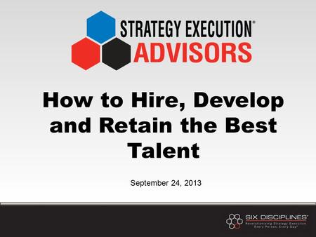 How to Hire, Develop and Retain the Best Talent September 24, 2013.