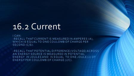 16.2 Current I CAN: -RECALL THAT CURRENT IS MEASURED IN AMPERES (A), WHICH IS EQUAL TO ONE COULOMB OF CHARGE PER SECOND (C/S). -RECALL THAT POTENTIAL DIFFERENCE.