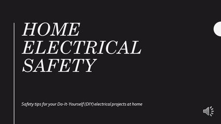 HOME ELECTRICAL SAFETY Safety tips for your Do-It-Yourself (DIY) electrical projects at home.