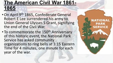 The American Civil War 1861- 1865 On April 9 th 1865, Confederate General Robert E Lee surrendered his army to Union General Ulysses S Grant, signifying.