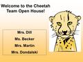 Welcome to the Cheetah Team Open House! Mrs. Dill Ms. Becker Mrs. Martin Mrs. Dondalski.