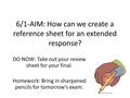 6/1-AIM: How can we create a reference sheet for an extended response? DO NOW: Take out your review sheet for your final. Homework: Bring in sharpened.