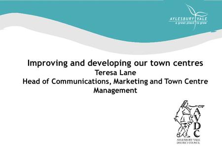 Improving and developing our town centres Teresa Lane Head of Communications, Marketing and Town Centre Management.