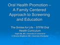 Oral Health Promotion – A Family Centered Approach to Screening and Education The Smiles for Life – STFM Oral Health Curriculum Hugh Silk, MD, University.