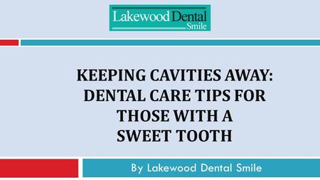 KEEPING CAVITIES AWAY: DENTAL CARE TIPS FOR THOSE WITH A SWEET TOOTH By Lakewood Dental Smile.