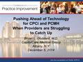 Pushing Ahead of Technology for CPCi and PCMH When Providers are Struggling to Catch Up Bryan L. Goddard, M.D. CapitalCare Medical Group Albany, N.Y. December.