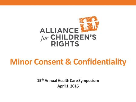 Minor Consent & Confidentiality 15 th Annual Health Care Symposium April 1, 2016.