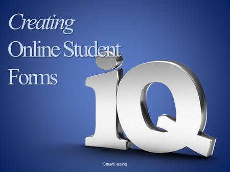 Creating Online Student Forms SmartCatalog. What is Academic Content Management? Any information that has multiple editors and reviewers and which must.