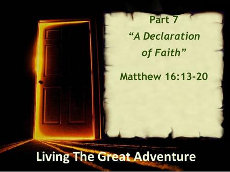 Living The Great Adventure Part 7 “A Declaration of Faith” Matthew 16:13-20.