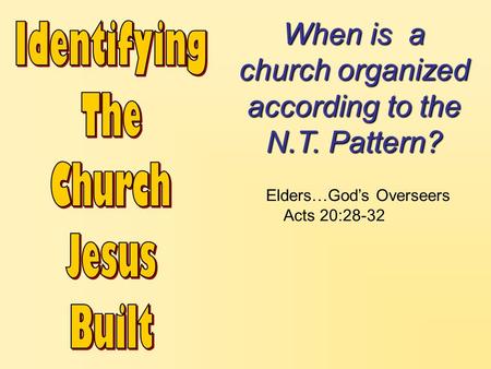 When is a church organized according to the N.T. Pattern? Elders…God’s Overseers Acts 20:28-32.