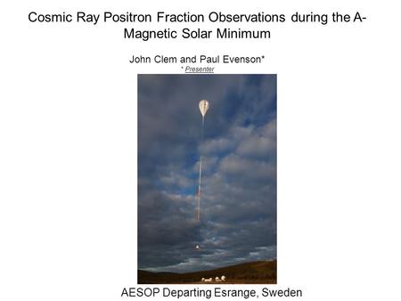 Cosmic Ray Positron Fraction Observations during the A- Magnetic Solar Minimum John Clem and Paul Evenson* * Presenter AESOP Departing Esrange, Sweden.