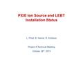 PXIE Ion Source and LEBT Installation Status L. Prost, B. Hanna, R. Andrews Project X Technical Meeting October 29 th, 2013.