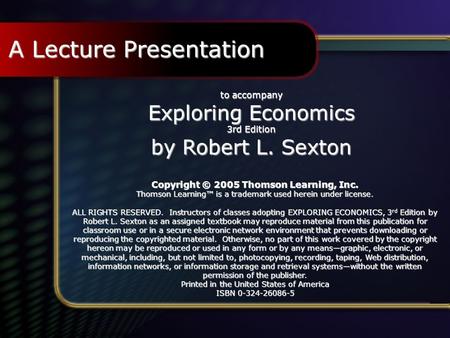 Copyright © 2002 by Thomson Learning, Inc. to accompany Exploring Economics 3rd Edition by Robert L. Sexton Copyright © 2005 Thomson Learning, Inc. Thomson.