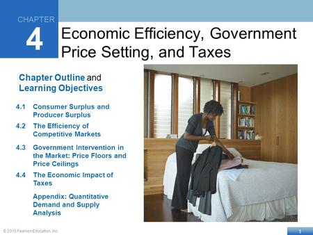 1 © 2015 Pearson Education, Inc. Chapter Outline and Learning Objectives 4.1Consumer Surplus and Producer Surplus 4.2The Efficiency of Competitive Markets.