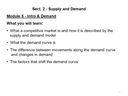 1 Sect. 2 - Supply and Demand Module 5 - Intro & Demand What you will learn: What a competitive market is and how it is described by the supply and demand.