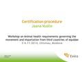 6/10/2016 Jaana Vuolle Certification procedure Jaana Vuolle Workshop on Animal health requirements governing the movement and importation from third countries.