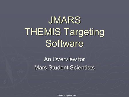 JMARS THEMIS Targeting Software An Overview for Mars Student Scientists Revised: 19 September 2006.