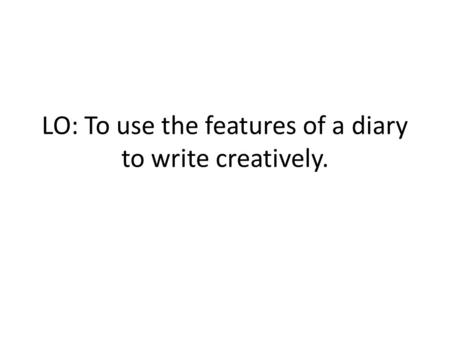 LO: To use the features of a diary to write creatively.