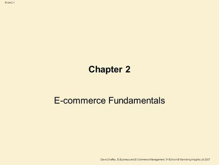 Slide 2.1 Dave Chaffey, E-Business and E-Commerce Management, 3 rd Edition © Marketing Insights Ltd 2007 Chapter 2 E-commerce Fundamentals.