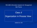 6 Class 6 Organization in Process View MIS 2000 Information Systems for Management Bob Travica Updated Jan. 2016.