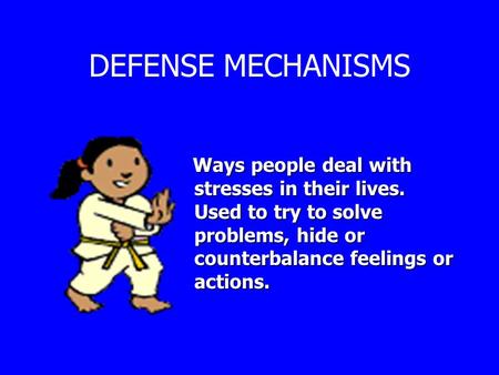 DEFENSE MECHANISMS Ways people deal with stresses in their lives. Used to try to solve problems, hide or counterbalance feelings or actions. Ways people.