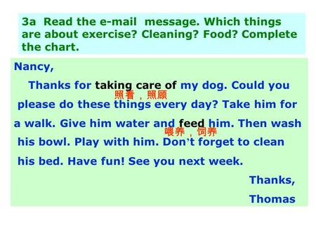 3a Read the e-mail message. Which things are about exercise? Cleaning? Food? Complete the chart. Nancy, Thanks for taking care of my dog. Could you please.