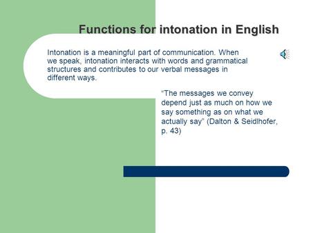 Functions for intonation in English “The messages we convey depend just as much on how we say something as on what we actually say” (Dalton & Seidlhofer,