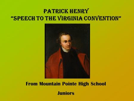 Patrick Henry “Speech to the Virginia Convention” From Mountain Pointe High School Juniors.