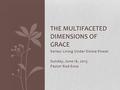 Series: Living Under Divine Power Sunday, June 16, 2013 Pastor Rod Enos THE MULTIFACETED DIMENSIONS OF GRACE.